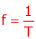 f = 1/T